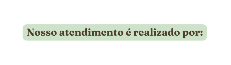 Nosso atendimento é realizado por
